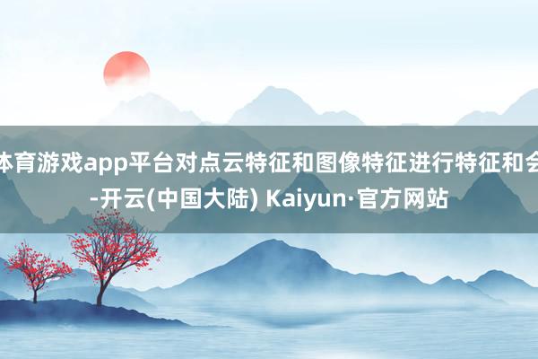 体育游戏app平台对点云特征和图像特征进行特征和会-开云(中国大陆) Kaiyun·官方网站