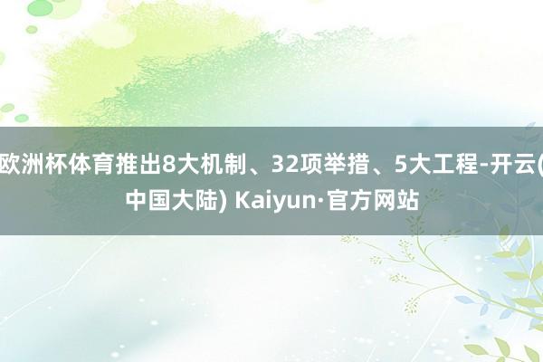 欧洲杯体育推出8大机制、32项举措、5大工程-开云(中国大陆) Kaiyun·官方网站