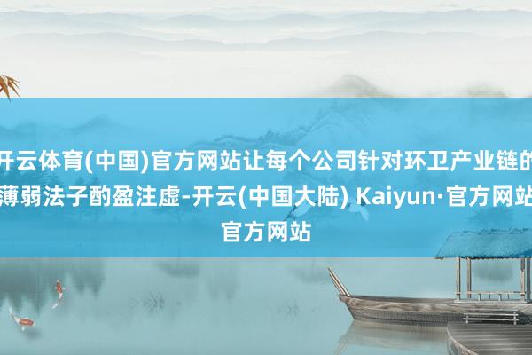 开云体育(中国)官方网站让每个公司针对环卫产业链的薄弱法子酌盈注虚-开云(中国大陆) Kaiyun·官方网站