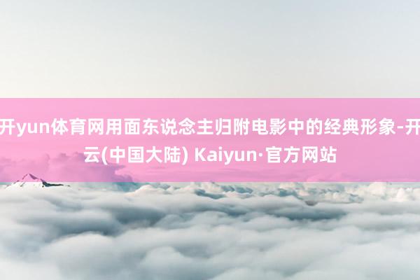 开yun体育网用面东说念主归附电影中的经典形象-开云(中国大陆) Kaiyun·官方网站