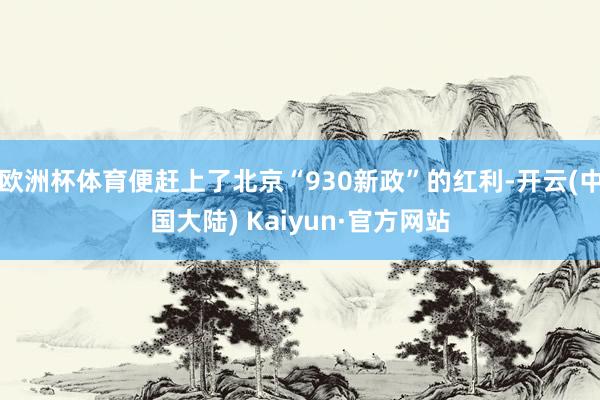 欧洲杯体育便赶上了北京“930新政”的红利-开云(中国大陆) Kaiyun·官方网站
