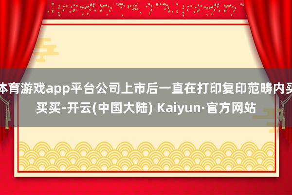 体育游戏app平台公司上市后一直在打印复印范畴内买买买-开云(中国大陆) Kaiyun·官方网站
