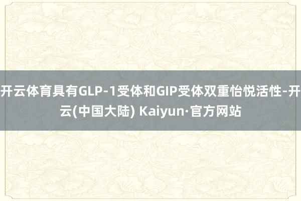 开云体育具有GLP-1受体和GIP受体双重怡悦活性-开云(中国大陆) Kaiyun·官方网站