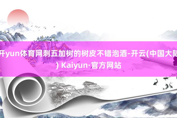 开yun体育网刺五加树的树皮不错泡酒-开云(中国大陆) Kaiyun·官方网站