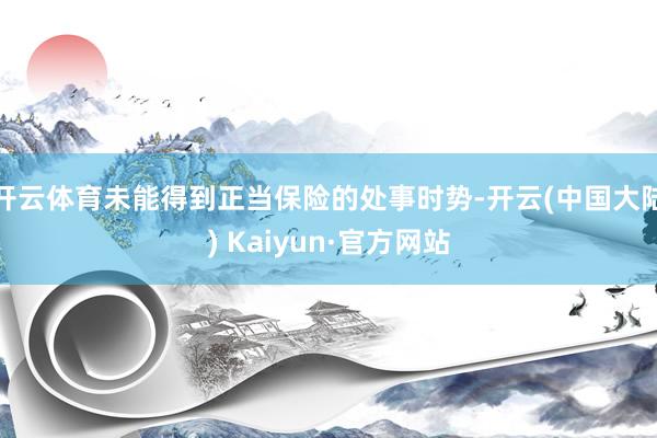 开云体育未能得到正当保险的处事时势-开云(中国大陆) Kaiyun·官方网站